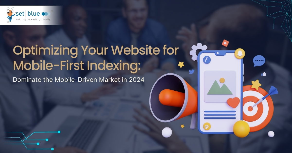 Optimizing Your Website for Mobile-First Indexing: Dominate the Mobile-Driven Market in 2024
