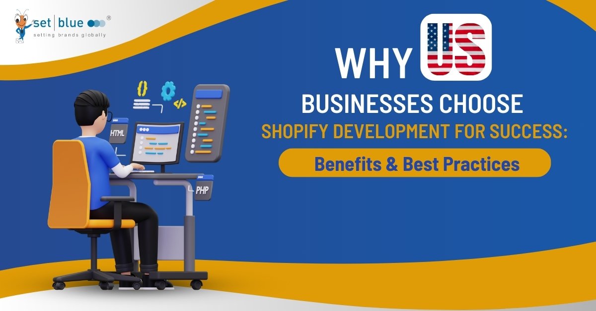 Why US Businesses Choose Shopify Development for Success: Benefits & Best Practices